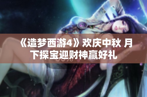 《造梦西游4》欢庆中秋 月下探宝迎财神赢好礼