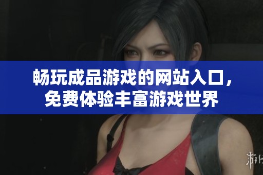 畅玩成品游戏的网站入口，免费体验丰富游戏世界