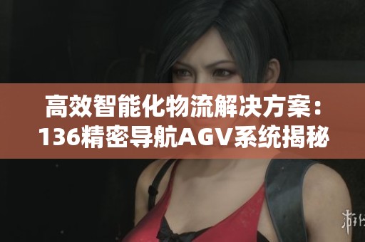 高效智能化物流解决方案：136精密导航AGV系统揭秘