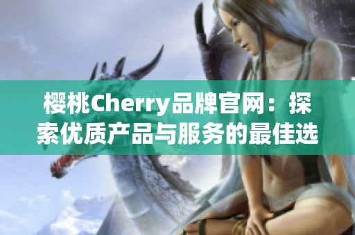 樱桃Cherry品牌官网：探索优质产品与服务的最佳选择