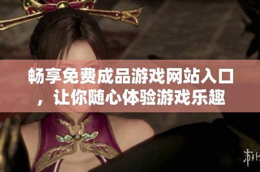 畅享免费成品游戏网站入口，让你随心体验游戏乐趣