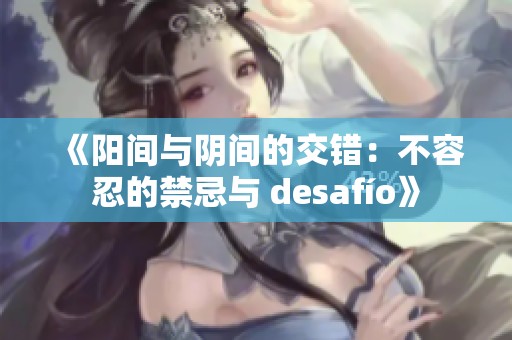 《阳间与阴间的交错：不容忍的禁忌与 desafío》
