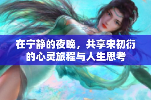 在宁静的夜晚，共享宋初衍的心灵旅程与人生思考