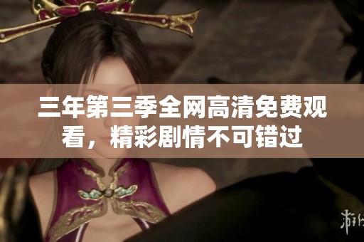 三年第三季全网高清免费观看，精彩剧情不可错过