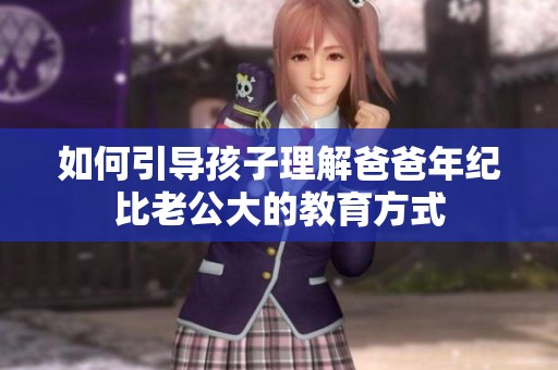 如何引导孩子理解爸爸年纪比老公大的教育方式