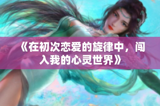《在初次恋爱的旋律中，闯入我的心灵世界》