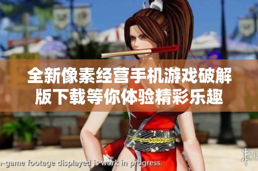 全新像素经营手机游戏破解版下载等你体验精彩乐趣