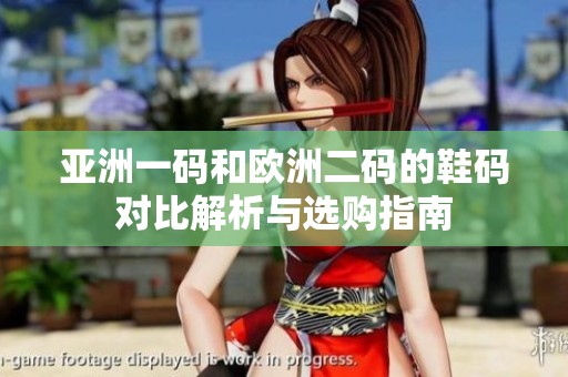 亚洲一码和欧洲二码的鞋码对比解析与选购指南