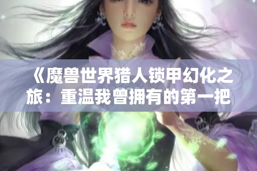 《魔兽世界猎人锁甲幻化之旅：重温我曾拥有的第一把弓》