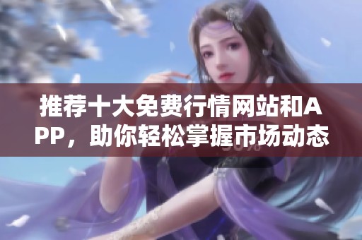 推荐十大免费行情网站和APP，助你轻松掌握市场动态