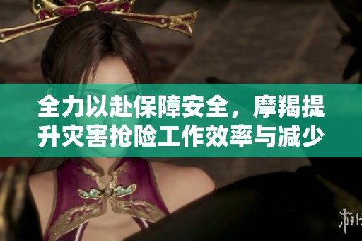 全力以赴保障安全，摩羯提升灾害抢险工作效率与减少伤亡