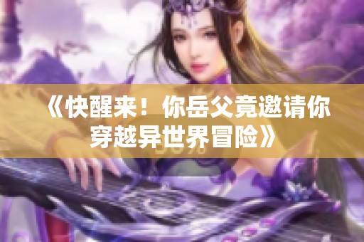 《快醒来！你岳父竟邀请你穿越异世界冒险》