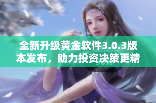 全新升级黄金软件3.0.3版本发布，助力投资决策更精准