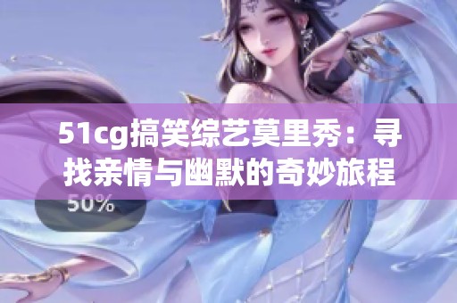 51cg搞笑综艺莫里秀：寻找亲情与幽默的奇妙旅程