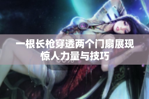 一根长枪穿透两个门扇展现惊人力量与技巧