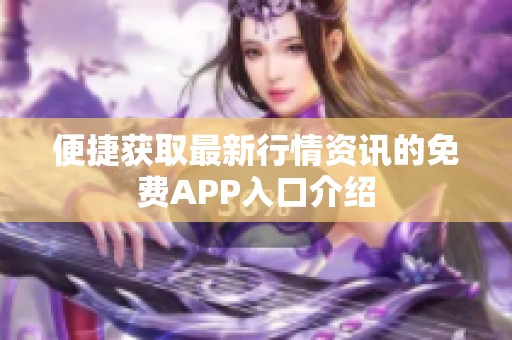 便捷获取最新行情资讯的免费APP入口介绍