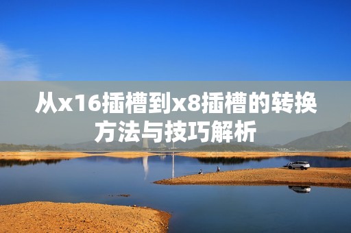 从x16插槽到x8插槽的转换方法与技巧解析