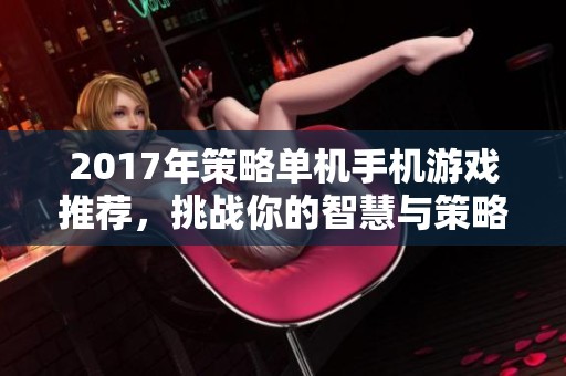 2017年策略单机手机游戏推荐，挑战你的智慧与策略！