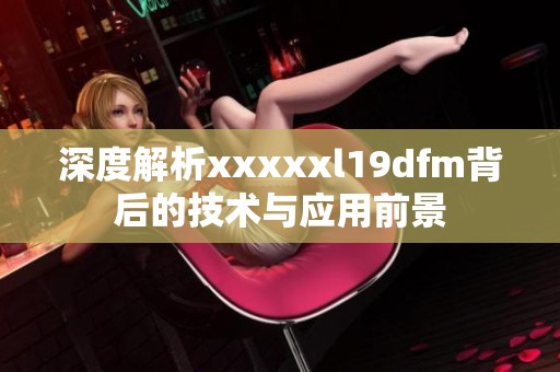 深度解析xxxxxl19dfm背后的技术与应用前景