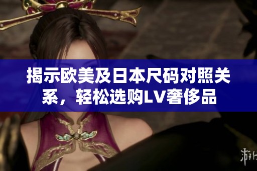 揭示欧美及日本尺码对照关系，轻松选购LV奢侈品