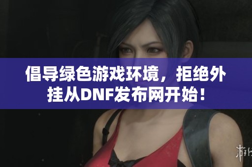 倡导绿色游戏环境，拒绝外挂从DNF发布网开始！