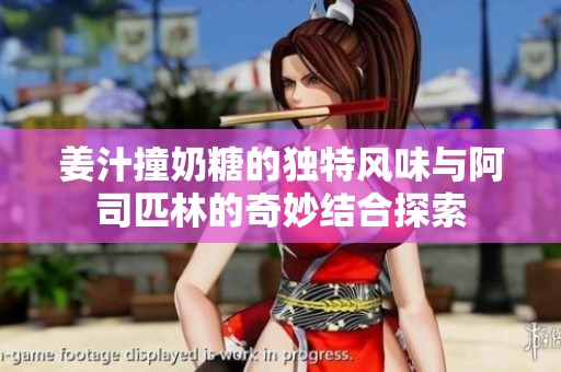 姜汁撞奶糖的独特风味与阿司匹林的奇妙结合探索