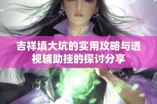 吉祥填大坑的实用攻略与透视辅助挂的探讨分享