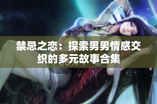 禁忌之恋：探索男男情感交织的多元故事合集