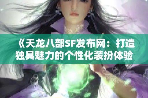 《天龙八部SF发布网：打造独具魅力的个性化装扮体验》