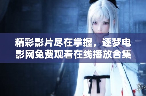 精彩影片尽在掌握，逐梦电影网免费观看在线播放合集