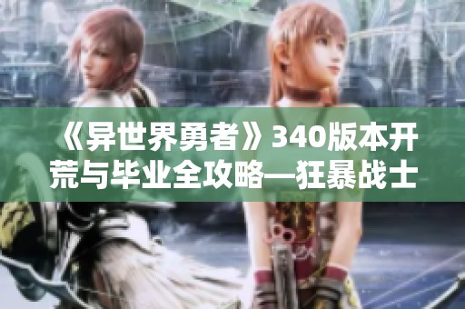 《异世界勇者》340版本开荒与毕业全攻略—狂暴战士温和玩法详解