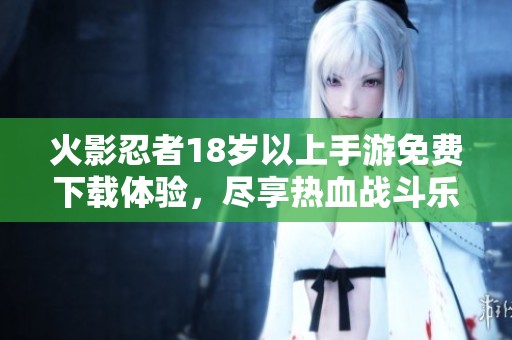 火影忍者18岁以上手游免费下载体验，尽享热血战斗乐趣