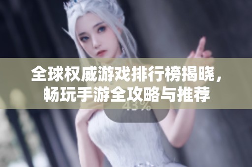 全球权威游戏排行榜揭晓，畅玩手游全攻略与推荐