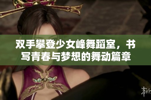 双手攀登少女峰舞蹈室，书写青春与梦想的舞动篇章