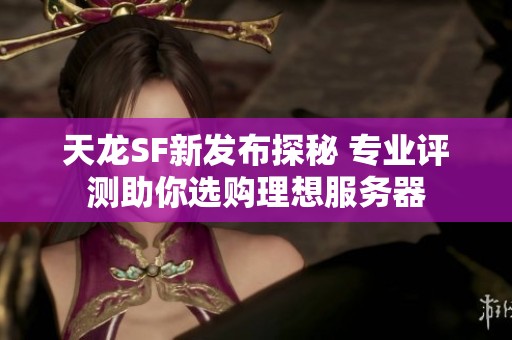 天龙SF新发布探秘 专业评测助你选购理想服务器