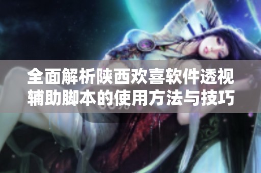 全面解析陕西欢喜软件透视辅助脚本的使用方法与技巧