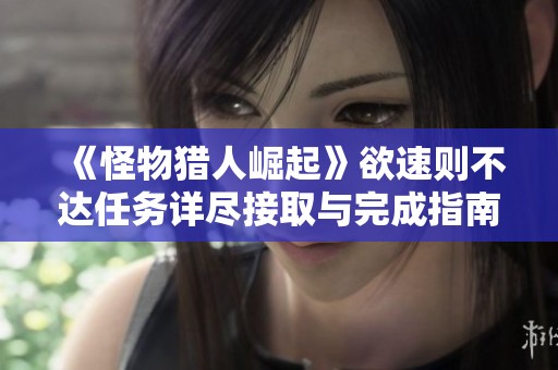 《怪物猎人崛起》欲速则不达任务详尽接取与完成指南