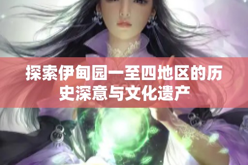 探索伊甸园一至四地区的历史深意与文化遗产
