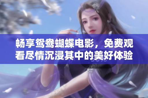 畅享鸳鸯蝴蝶电影，免费观看尽情沉浸其中的美好体验