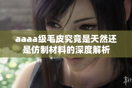 aaaa级毛皮究竟是天然还是仿制材料的深度解析