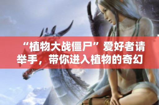 “植物大战僵尸”爱好者请举手，带你进入植物的奇幻战斗世界！