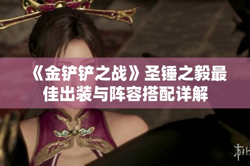 《金铲铲之战》圣锤之毅最佳出装与阵容搭配详解