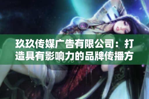 玖玖传媒广告有限公司：打造具有影响力的品牌传播方案
