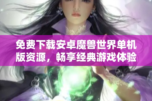 免费下载安卓魔兽世界单机版资源，畅享经典游戏体验