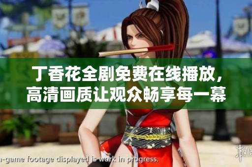 丁香花全剧免费在线播放，高清画质让观众畅享每一幕