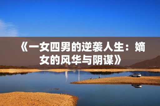 《一女四男的逆袭人生：嫡女的风华与阴谋》