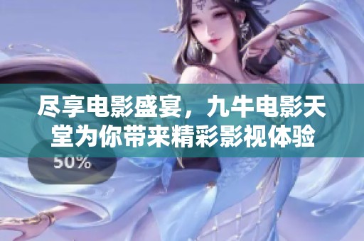 尽享电影盛宴，九牛电影天堂为你带来精彩影视体验