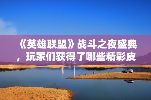 《英雄联盟》战斗之夜盛典，玩家们获得了哪些精彩皮肤？