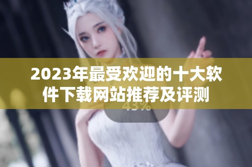 2023年最受欢迎的十大软件下载网站推荐及评测