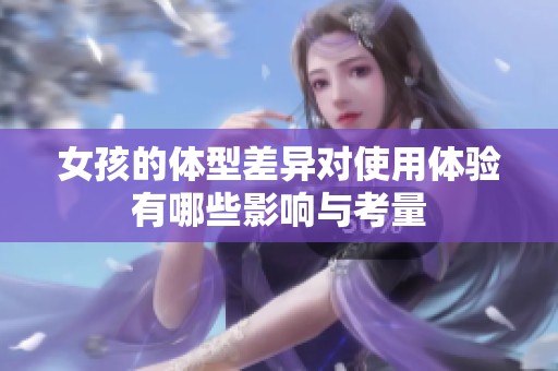 女孩的体型差异对使用体验有哪些影响与考量